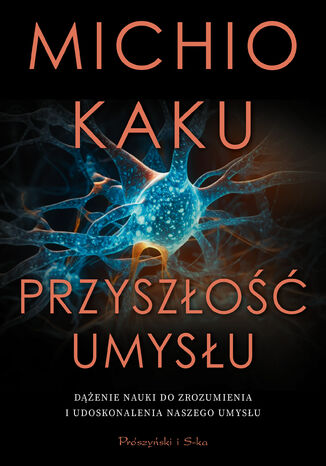 Przyszłość umysłu. Dążenie nauki do zrozumienia i udoskonalenia naszego umysłu Michio Kaku - okladka książki