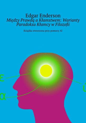 Między Prawdą a Kłamstwem: Warianty Paradoksu Kłamcy w Filozofii Edgar Enderson - okladka książki