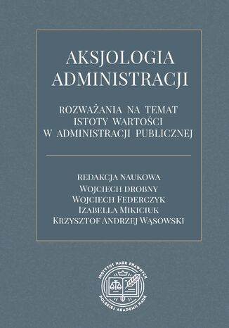 Aksjologia administracji - rozważania na temat istoty wartości w administracji publicznej Wojciech Drobny, Wojciech Federczyk, Izabella Mikiciuk, Krzysztof Andrzej Wąsowski - okladka książki