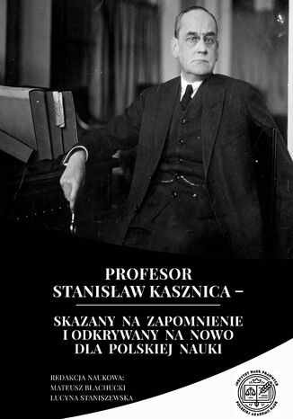 Profesor Stanisław Kasznica - skazany na zapomnienie i odkrywany na nowo dla polskiej nauki Mateusz Błachucki, Lucyna Staniszewska - okladka książki