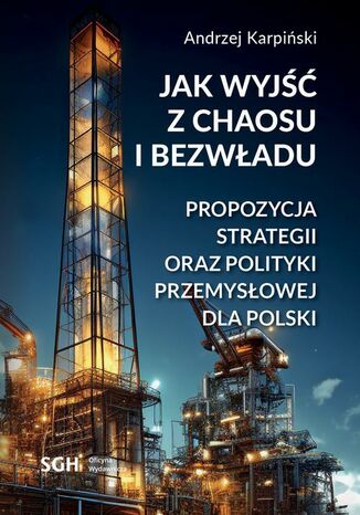 Jak wyjść z chaosu i bezwładu. Propozycja strategii oraz polityki przemysłowej dla Polski Andrzej Karpiński - okladka książki