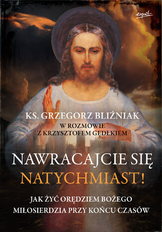 Nawracajcie się natychmiast!. Jak żyć orędziem Bożego Miłosierdzia przy końcu czasów ks. Grzegorz Bliźniak, Krzysztof Gędłek - okladka książki