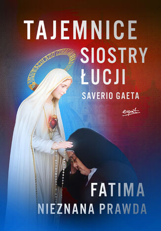 Tajemnice siostry Łucji. Fatima. Nieznana Prawda Saverio Gaeta - okladka książki