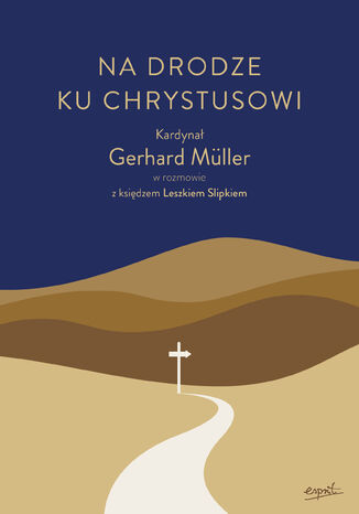 Na drodze ku Chrystusowi. Kardynał Gerhard Müller w rozmowie z księdzem Leszkiem Slipkiem kard. Gerhard Müller, ks. Leszek Slipek - okladka książki