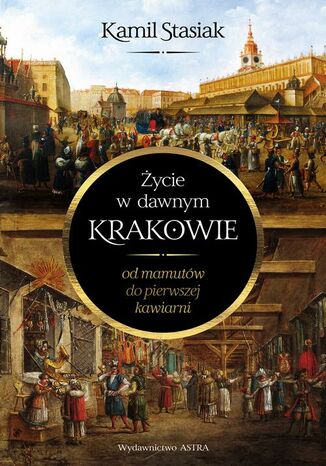 Życie w dawnym Krakowie Kamil Stasiak - okladka książki