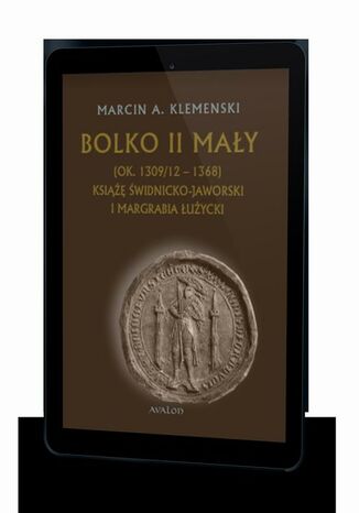 Bolko II Mały (ok. 1309/12-1368) Książę świdnicko-jaworski i margrabia łużycki Marcin A. Klemenski - okladka książki