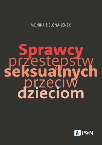 Sprawcy przestępstw seksualnych przeciw dzieciom Monika Zielona-Jenek - okladka książki