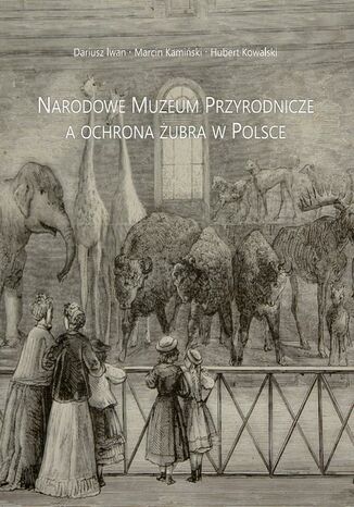 Narodowe Muzeum Przyrodnicze a ochrona żubra w Polsce Marcin Kamiński, Hubert Kowalski, Dariusz Iwan - okladka książki