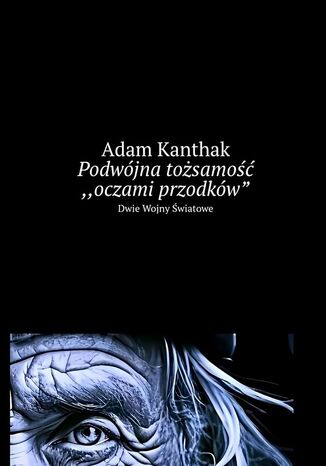 Podwójna tożsamość. Oczami przodków Adam Kanthak - okladka książki