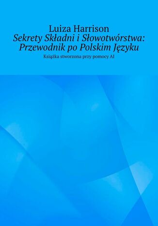 Sekrety Składni i Słowotwórstwa: Przewodnik po Polskim Języku Luiza Harrison - okladka książki