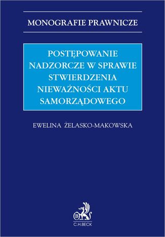 Postępowanie nadzorcze w sprawie stwierdzenia nieważności aktu samorządowego Ewelina Żelasko-Makowska - okladka książki