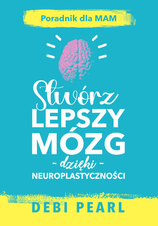 Stwórz lepszy mózg dzięki neuroplastyczności  poradnik dla mam Debi Pearl - okladka książki