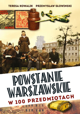 Powstanie Warszawskie w 100 przedmiotach Przemysław Słowiński, Teresa Kowalik - okladka książki