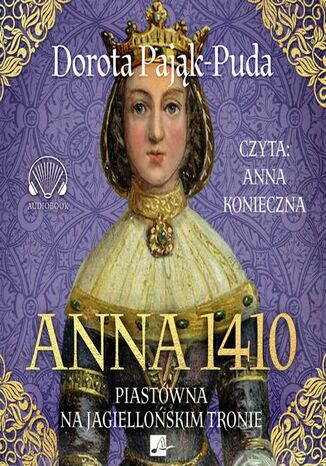 Anna 1410. Piastówna na jagiellońskim tronie Dorota Pająk-Puda - okladka książki