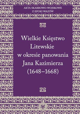 Akta skarbowo-wojskowe z epoki Wazów. [Tom 2] Wielkie Księstwo Litewskie w okresie panowania Jana Kazimierza (1648-1668) Konrad Bobiatyński - okladka książki