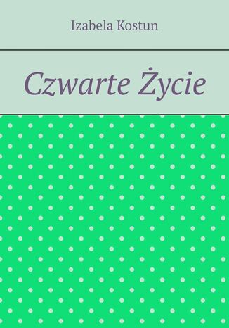 Czwarte Życie Izabela Kostun - okladka książki