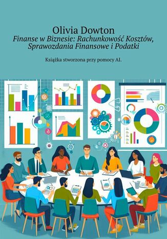 Finanse w Biznesie: Rachunkowość Kosztów, Sprawozdania Finansowe i Podatki Olivia Dowton - okladka książki