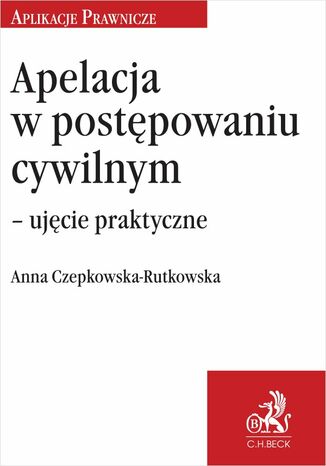 Apelacja w postępowaniu cywilnym - ujęcie praktyczne Anna Czepkowska-Rutkowska - okladka książki