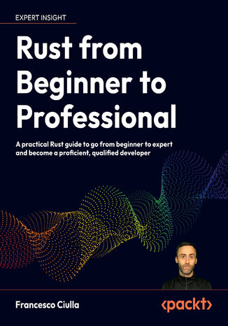 Rust from Beginner to Professional. A practical Rust guide to go from beginner to expert and become a proficient, qualified developer Francesco Ciulla - okladka książki