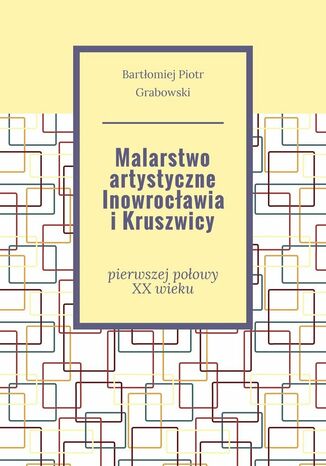 Malarstwo artystyczne Inowrocławia i Kruszwicy Bartłomiej Grabowski - okladka książki