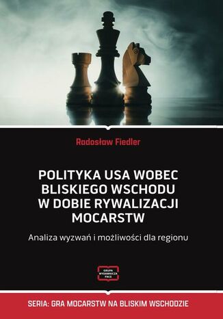 Polityka USA wobec Bliskiego Wschodu w dobie rywalizacji mocarstw Analiza wyzwań i możliwości dla regionu Fiedler Radosław - okladka książki