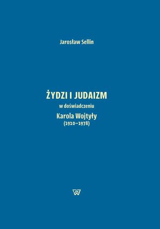 Żydzi i judaizm w doświadczeniu Karola Wojtyły (1920-1978) Jarosław Sellin - okladka książki