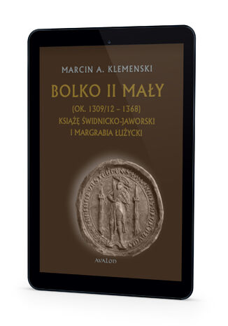 Bolko II Mały (ok. 1309/12-1368) Książę świdnicko-jaworski i margrabia łużycki Marcin A. Klemenski - okladka książki