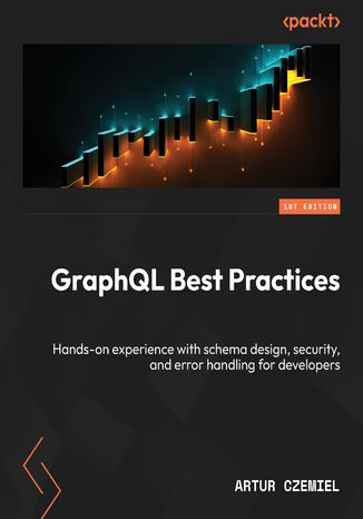 GraphQL Best Practices. Hands-on experience with schema design, security, and error handling for developers Artur Czemiel - okladka książki
