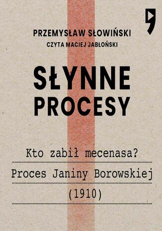 Słynne procesy XX i XXI wieku: Kto zabił mecenasa? Proces Janiny Borowskiej (1910) Przemysław Słowiński - okladka książki