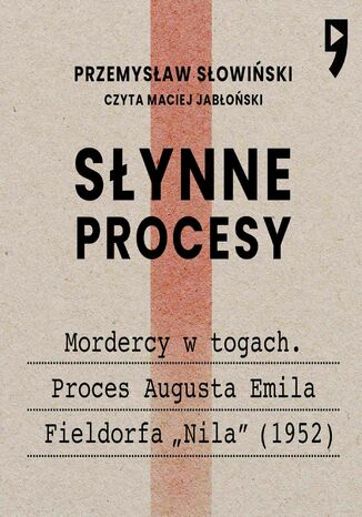 Słynne procesy XX i XXI wieku: Mordercy w togach. Proces Augusta Emila Fieldorfa "Nila" (1952) Przemysław Słowiński - okladka książki