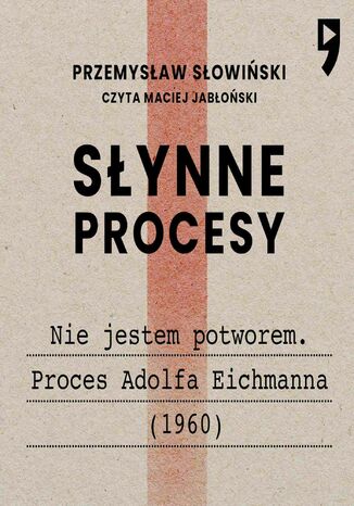 Słynne procesy XX i XXI wieku: Nie jestem potworem. Proces Adolfa Eichmanna (1960) Przemysław Słowiński - okladka książki