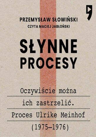 Słynne procesy XX i XXI wieku: Oczywiście można ich zastrzelić. Proces Ulrike Meinhof (1975-1976) Przemysław Słowiński - okladka książki