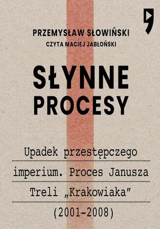 Słynne procesy XX i XXI wieku: Upadek przestępczego imperium. Proces Janusza Treli "Krakowiaka" (2001-2008) Przemysław Słowiński - okladka książki