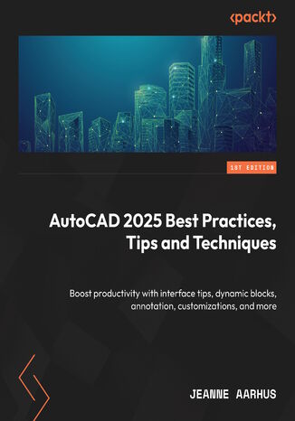 AutoCAD 2025 Best Practices, Tips and Techniques. Boost productivity with interface tips, dynamic blocks, annotation, customizations, and more Jeanne Aarhus - okladka książki