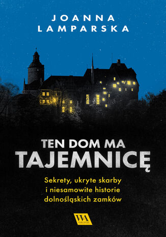 Ten dom ma tajemnicę. Sekrety, ukryte skarby i niesamowite historie dolnośląskich zamków Joanna Lamparska - okladka książki