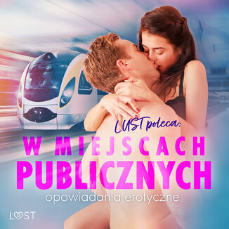 LUST poleca: W miejscach publicznych - opowiadania erotyczne Camille Bech, Andrea Hansen, Annah Viki M., Victoria Październy, Nadia Drozd, Ewa Maciejczuk, Catrina Curant, Erika Svensson, Alessandra Red - okladka książki