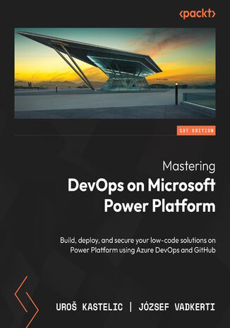 Mastering DevOps on Microsoft Power Platform. Build, deploy, and secure low-code solutions on Power Platform using Azure DevOps and GitHub Uroš Kastelic, József Zoltán Vadkerti - okladka książki