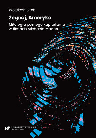 Żegnaj, Ameryko. Mitologia późnego kapitalizmu w filmach Michaela Manna Wojciech Sitek - okladka książki