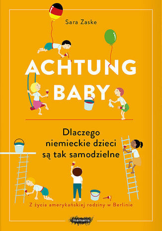 Achtung baby. Dlaczego niemieckie dzieci są tak samodzielne Sara Zaske - okladka książki