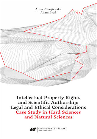 Intellectual Property Rights and Scientific Authorship: Legal and Ethical Considerations Case Study in Hard Sciences and Natural Sciences Anna Chorążewska, Adam Proń - okladka książki