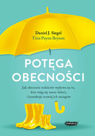 Potęga obecności. Jak obecność rodziców wpływa na to, kim stają się nasze dzieci, i kształtuje rozwó J. Siegel Daniel, Payne Bryson Tina - okladka książki