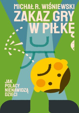 Zakaz gry w piłkę. Jak Polacy nienawidzą dzieci Michał R. Wiśniewski - okladka książki