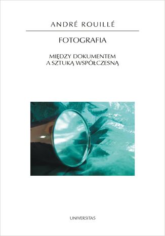 Fotografia. Między dokumentem a sztuką współczesną André Rouillé - okladka książki