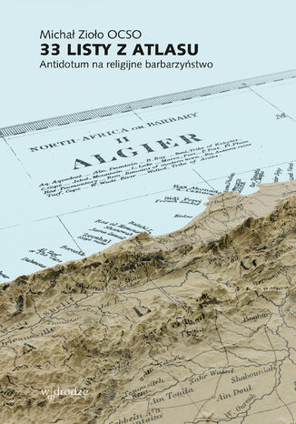 33 listy z Atlasu. Antidotum na religijne barbarzyństwo Michał Zioło OCSO - okladka książki