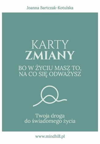 Karty Zmiany. Bo w życiu masz to, na co się odważysz. Twoja droga do świadomego życia Joanna Bartczak-Kotulska - okladka książki