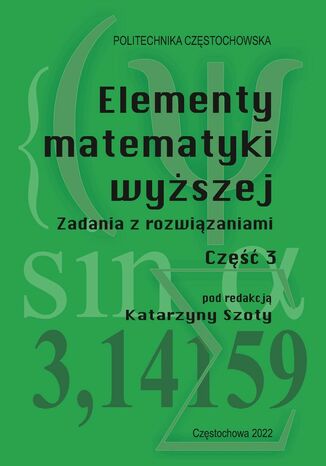 Elementy matematyki wyższej. Zadania z rozwiązaniami. Część 3 Katarzyna Szota (red.) - okladka książki