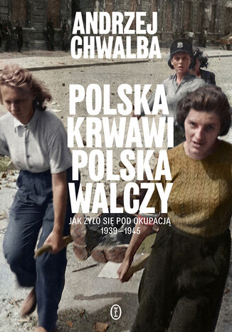 Polska krwawi, Polska walczy. Jak żyło się pod okupacją 1939-1945 Andrzej Chwalba - okladka książki