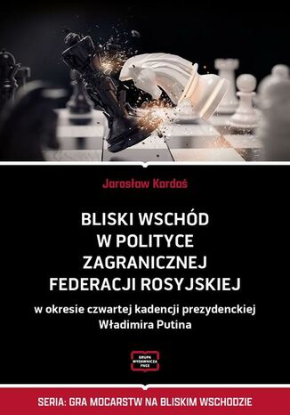 Bliski Wschód w polityce zagranicznej Federacji Rosyjskiej w okresie czwartej kadencji prezydenckiej Władimira Putina Jarosław Kardaś - okladka książki