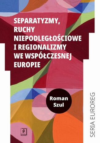 Separatyzmy, ruchy niepodległościowe i regionalizmy we współczesnej Europie Roman Szul - okladka książki