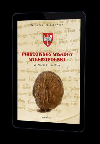 Piastowscy władcy Wielkopolski w latach 1138-1296 Norbert Delestowicz - okladka książki